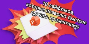 10 лайфхаков, которые позволят быстрее сделать презентацию(часть 2)